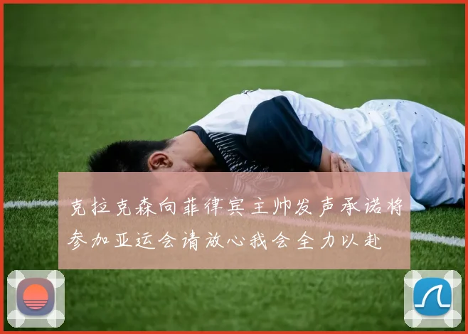 克拉克森向菲律宾主帅发声承诺将参加亚运会请放心我会全力以赴