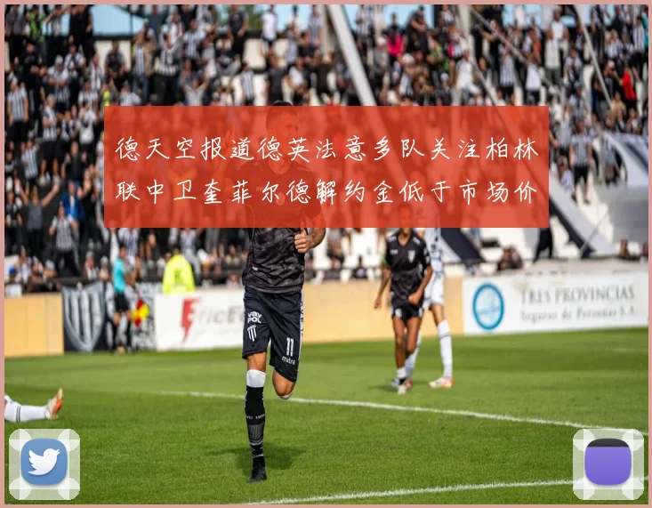 德天空报道德英法意多队关注柏林联中卫奎菲尔德解约金低于市场价值