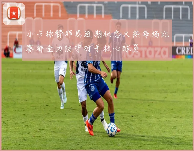 小卡称赞邓恩近期状态火热每场比赛都全力防守对手核心球员
