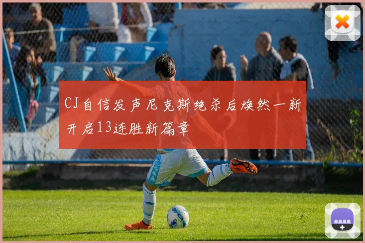 CJ自信发声尼克斯绝杀后焕然一新开启13连胜新篇章