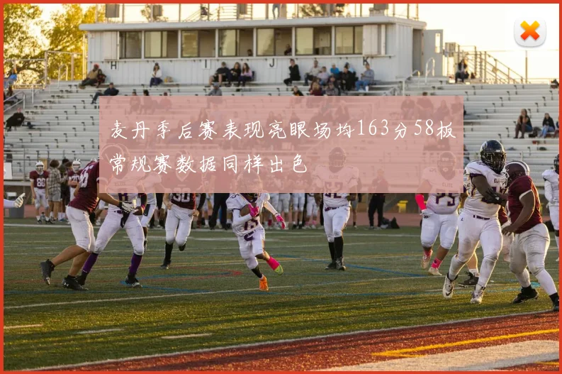 麦丹季后赛表现亮眼场均163分58板常规赛数据同样出色