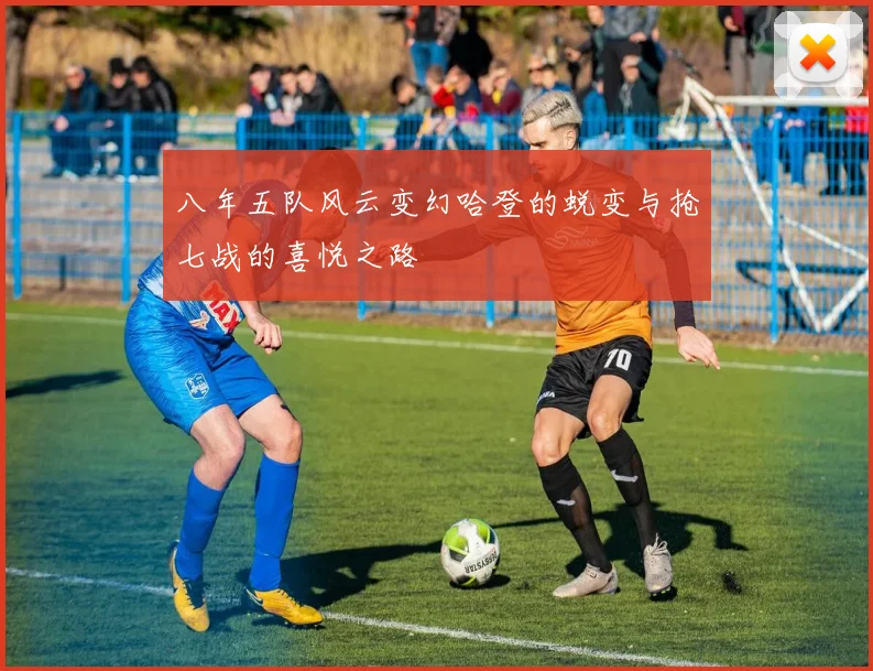 八年五队风云变幻哈登的蜕变与抢七战的喜悦之路