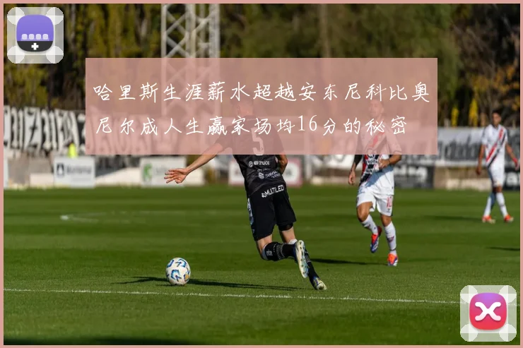 哈里斯生涯薪水超越安东尼科比奥尼尔成人生赢家场均16分的秘密