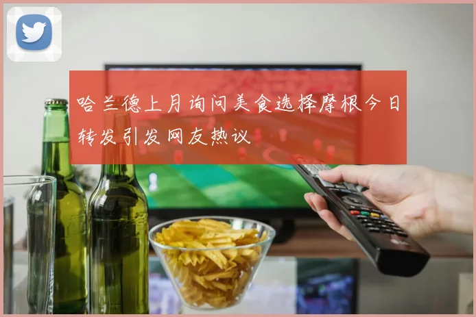 哈兰德上月询问美食选择摩根今日转发引发网友热议