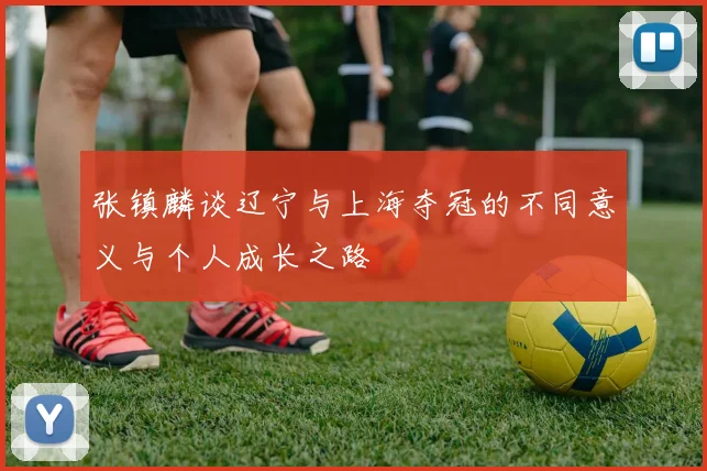 张镇麟谈辽宁与上海夺冠的不同意义与个人成长之路