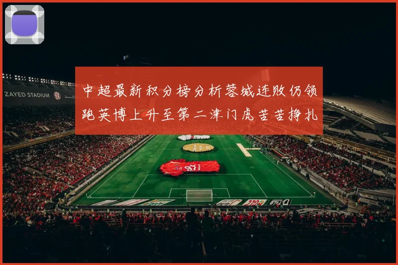 中超最新积分榜分析蓉城连败仍领跑英博上升至第二津门虎苦苦挣扎垫底