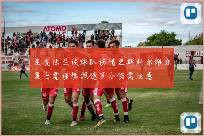 麦克法兰谈球队伤情里斯科尔维尔复出需谨慎佩德罗小伤需注意