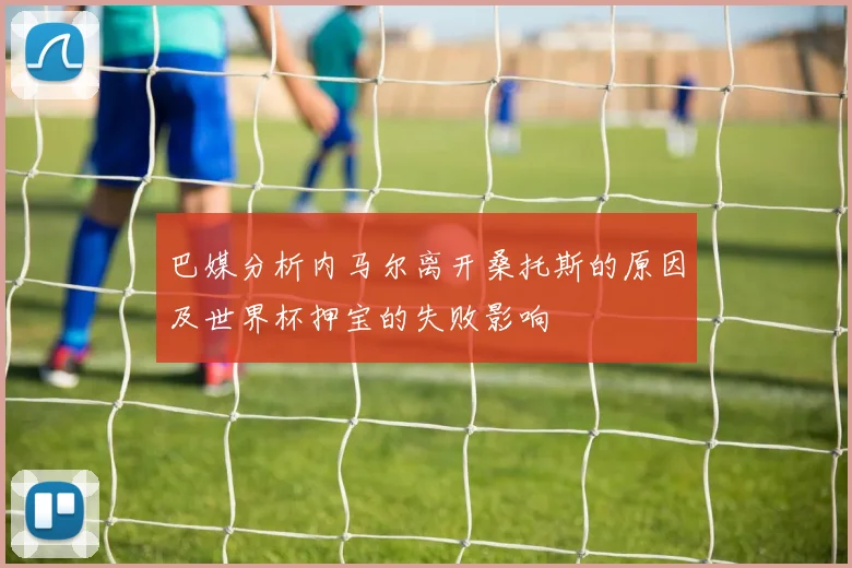 巴媒分析内马尔离开桑托斯的原因及世界杯押宝的失败影响