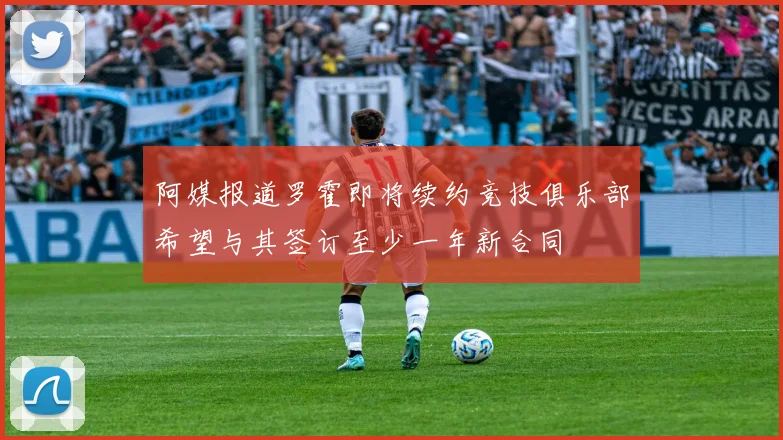 阿媒报道罗霍即将续约竞技俱乐部希望与其签订至少一年新合同